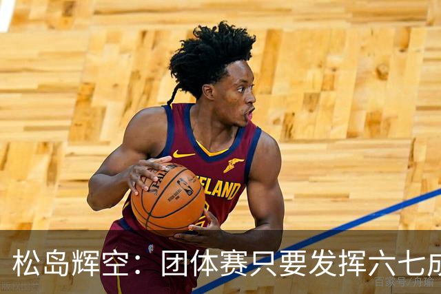 松岛辉空：团体赛只要发挥六七成实力 就能和中国乒乓球队抗衡